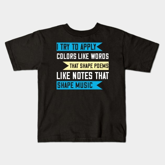 I try to apply colors like words that shape poems, like notes that shape music Kids T-Shirt by Printroof